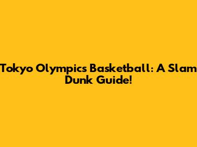 Tokyo Olympics Basketball: A Slam Dunk Guide!