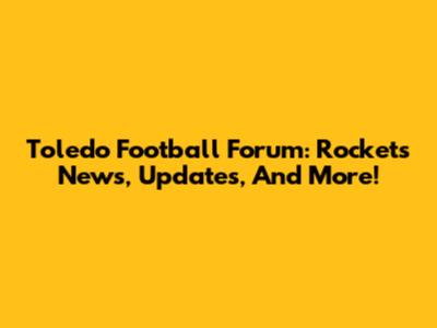 Toledo Football Forum: Rockets News, Updates, And More!