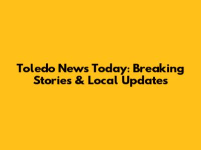 Toledo News Today: Breaking Stories & Local Updates