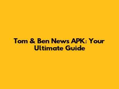 Tom & Ben News APK: Your Ultimate Guide