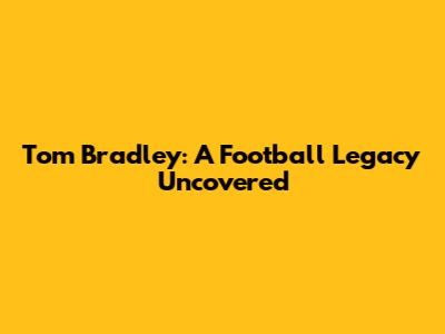 Tom Bradley: A Football Legacy Uncovered