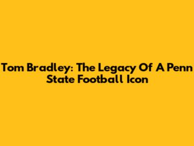 Tom Bradley: The Legacy Of A Penn State Football Icon