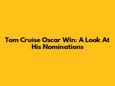 Tom Cruise Oscar Win: A Look At His Nominations