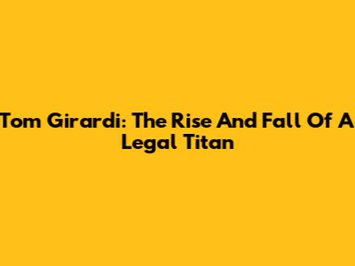 Tom Girardi: The Rise And Fall Of A Legal Titan