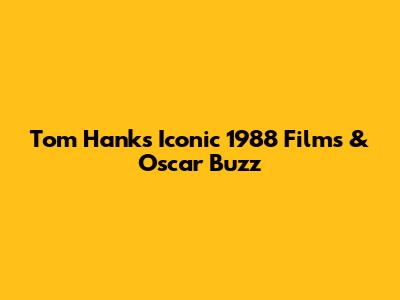 Tom Hanks' Iconic 1988 Films & Oscar Buzz