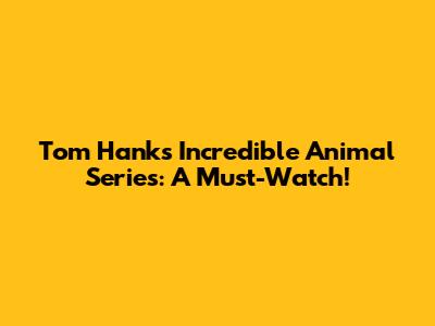 Tom Hanks' Incredible Animal Series: A Must-Watch!