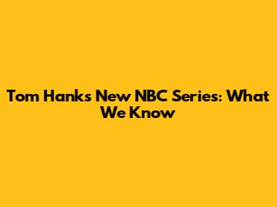 Tom Hanks' New NBC Series: What We Know
