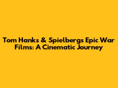 Tom Hanks & Spielberg's Epic War Films: A Cinematic Journey