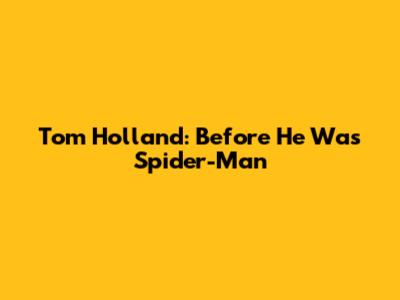 Tom Holland: Before He Was Spider-Man