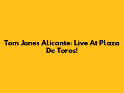 Tom Jones Alicante: Live At Plaza De Toros!