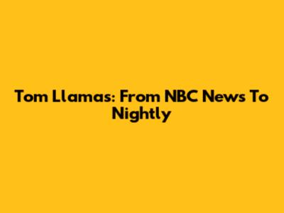 Tom Llamas: From NBC News To 'Nightly'