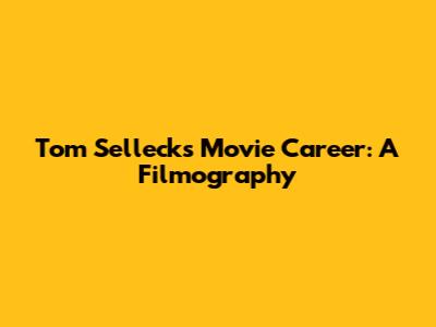 Tom Selleck's Movie Career: A Filmography