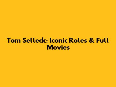Tom Selleck: Iconic Roles & Full Movies