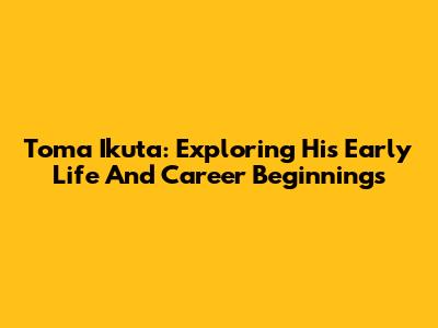 Toma Ikuta: Exploring His Early Life And Career Beginnings