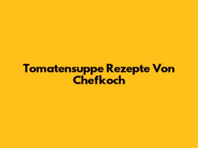 Tomatensuppe Rezepte Von Chefkoch
