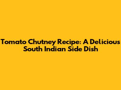 Tomato Chutney Recipe: A Delicious South Indian Side Dish