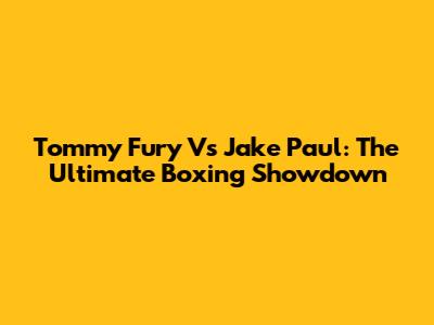 Tommy Fury Vs Jake Paul: The Ultimate Boxing Showdown