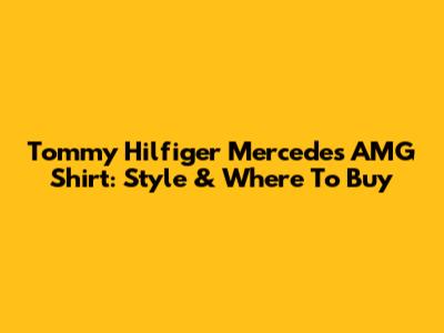 Tommy Hilfiger Mercedes AMG Shirt: Style & Where To Buy