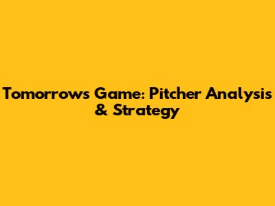 Tomorrow's Game: Pitcher Analysis & Strategy