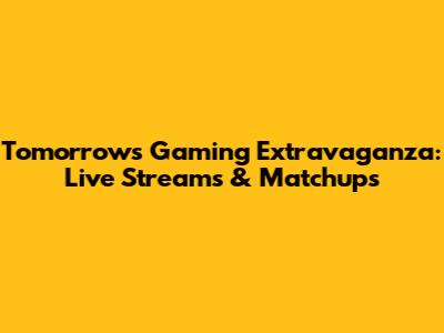 Tomorrow's Gaming Extravaganza: Live Streams & Matchups