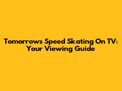 Tomorrow's Speed Skating On TV: Your Viewing Guide