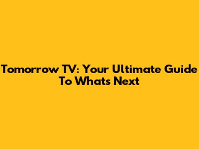 Tomorrow TV: Your Ultimate Guide To What's Next