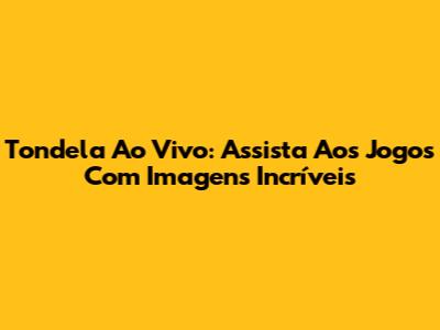 Tondela Ao Vivo: Assista Aos Jogos Com Imagens Incríveis