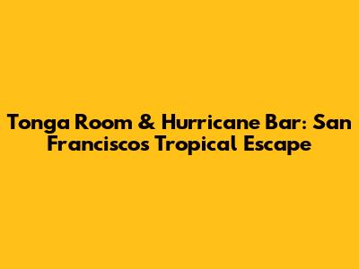 Tonga Room & Hurricane Bar: San Francisco's Tropical Escape