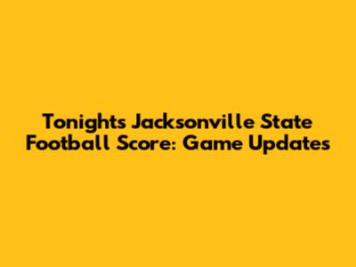 Tonight's Jacksonville State Football Score: Game Updates