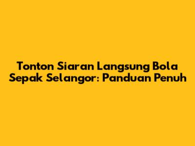 Tonton Siaran Langsung Bola Sepak Selangor: Panduan Penuh