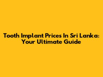 Tooth Implant Prices In Sri Lanka: Your Ultimate Guide