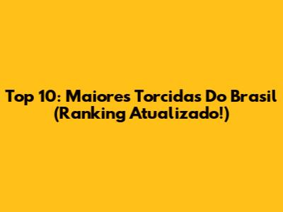 Top 10: Maiores Torcidas Do Brasil (Ranking Atualizado!)