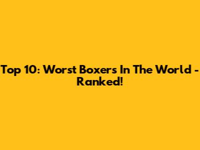 Top 10: Worst Boxers In The World - Ranked!