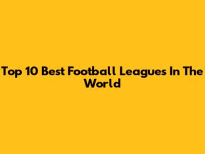 Top 10 Best Football Leagues In The World