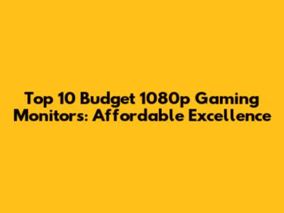 Top 10 Budget 1080p Gaming Monitors: Affordable Excellence
