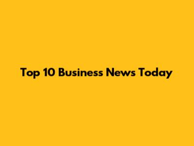 Top 10 Business News Today