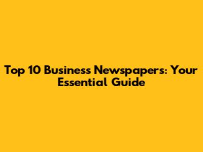 Top 10 Business Newspapers: Your Essential Guide