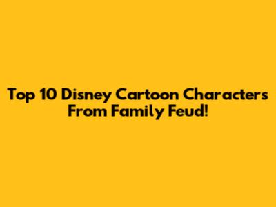 Top 10 Disney Cartoon Characters From Family Feud!