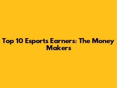 Top 10 Esports Earners: The Money Makers