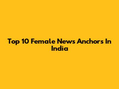 Top 10 Female News Anchors In India