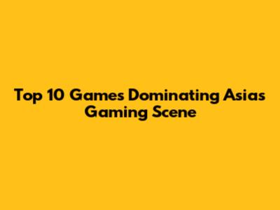 Top 10 Games Dominating Asia's Gaming Scene