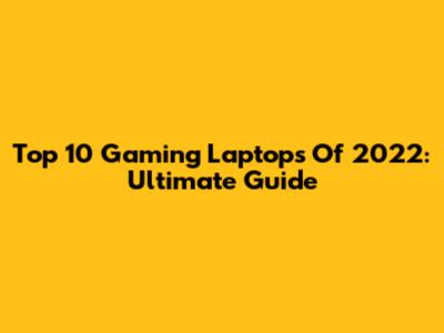 Top 10 Gaming Laptops Of 2022: Ultimate Guide