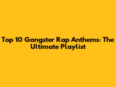 Top 10 Gangster Rap Anthems: The Ultimate Playlist