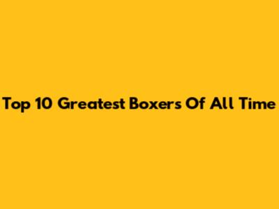 Top 10 Greatest Boxers Of All Time