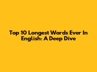 Top 10 Longest Words Ever In English: A Deep Dive