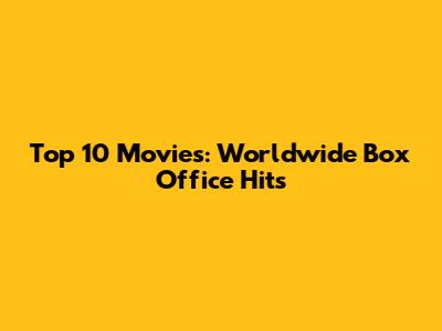 Top 10 Movies: Worldwide Box Office Hits