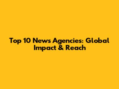 Top 10 News Agencies: Global Impact & Reach