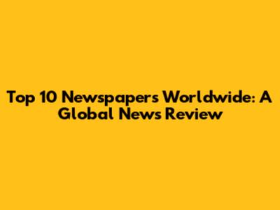 Top 10 Newspapers Worldwide: A Global News Review