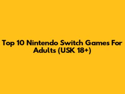 Top 10 Nintendo Switch Games For Adults (USK 18+)