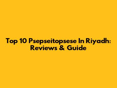 Top 10 Psepseitopsese In Riyadh: Reviews & Guide